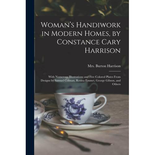 Woman's Handiwork In Modern Homes, By Constance Cary Harrison; With Numerous Illustrations And Five Colored Plates From Designs By Samuel Colman, Rosi