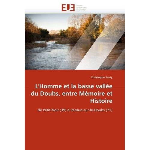 L'homme Et La Basse Vallée Du Doubs, Entre Mémoire Et Histoire - De Petit-Noir (39) À Verdun-Sur-Le-Doubs (71)
