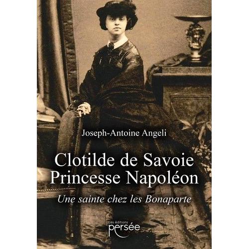 Clotilde De Savoie, Princesse Napoléon - Une Sainte Chez Les Bonaparte