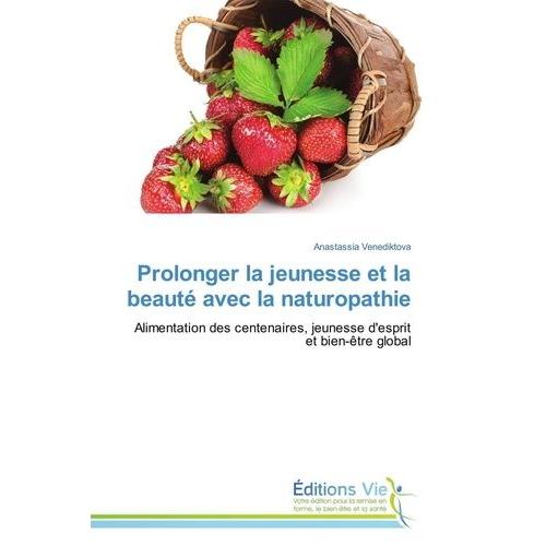 Prolonger La Jeunesse Et La Beauté Avec La Naturopathie - Alimentation Des Centenaires, Jeunesse D'esprit Et Bien-Être Global