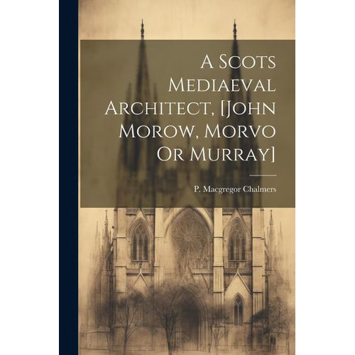 A Scots Mediaeval Architect, [John Morow, Morvo Or Murray]