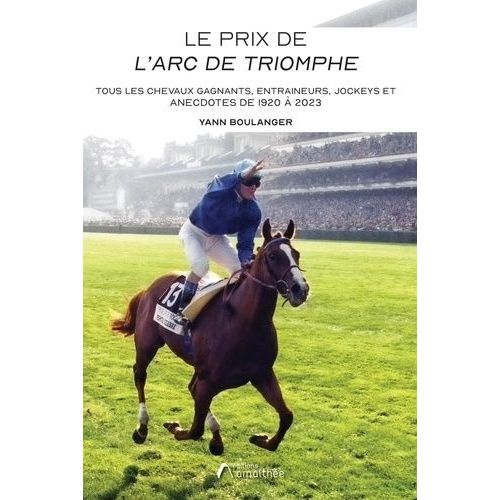 Le Prix De L'arc De Triomphe - Tous Les Chevaux Gagnants, Entraineurs, Jockeys Et Anecdotes De 1920 À 2023