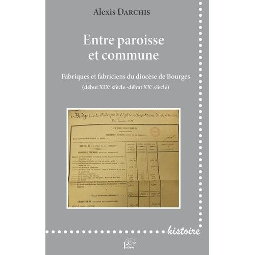 Entre Paroisse Et Commune - Fabriques Et Fabriciens Du Diocèse De Bourges (Début Xixe Siècle - Début Xxe Siècle)