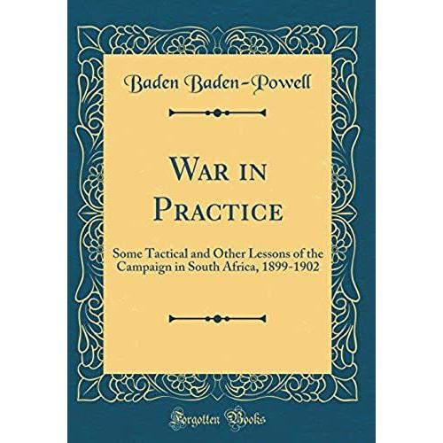War In Practice: Some Tactical And Other Lessons Of The Campaign In South Africa, 1899-1902 (Classic Reprint)