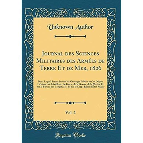 Journal Des Sciences Militaires Des Armees De Terre Et De Mer, 1826, Vol. 2: Dans Lequel Seront Inseres Les Ouvrages Publies Par Les Depots Generaux ... Et Par Le Bureau Des Longitudes, Et Par Le