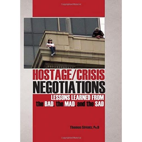 Hostage/Crisis Negotiations: Lessons Learned From The Bad, The Mad, And The Sad