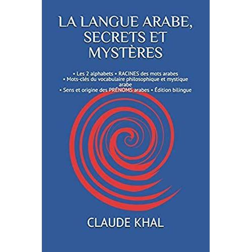 La Langue Arabe, Secrets Et Mystères: - Les 2 Alphabets - Racines Des Mots Arabes - Mots-Clés Du Vocabulaire Philosophique Et Mystique Arabe - Sens Et Origine Des Prénoms Arabes - Édition Bilingue (1)