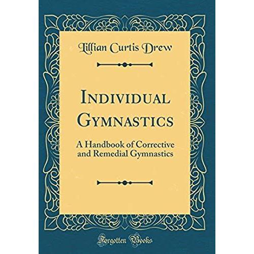 Individual Gymnastics: A Handbook Of Corrective And Remedial Gymnastics (Classic Reprint)