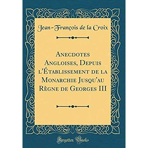 Anecdotes Angloises, Depuis L'etablissement De La Monarchie Jusqu'au Regne De Georges Iii (Classic Reprint)