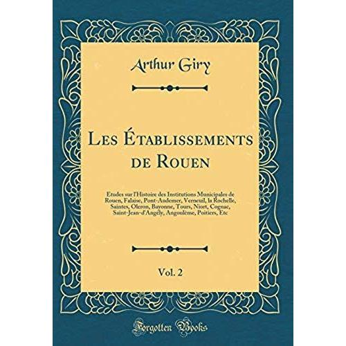 Les Etablissements De Rouen, Vol. 2: Etudes Sur L'histoire Des Institutions Municipales De Rouen, Falaise, Pont-Audemer, Verneuil, La Rochelle, ... Saint-Jean-D'angely, Angouleme, Poitiers, Etc