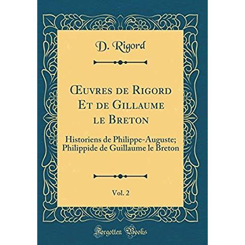 Oeuvres De Rigord Et De Gillaume Le Breton, Vol. 2: Historiens De Philippe-Auguste; Philippide De Guillaume Le Breton (Classic Reprint)