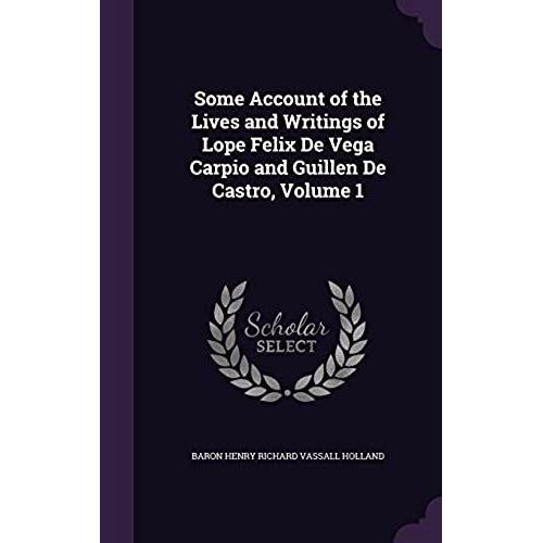 Some Account Of The Lives And Writings Of Lope Felix De Vega Carpio And Guillen De Castro, Volume 1