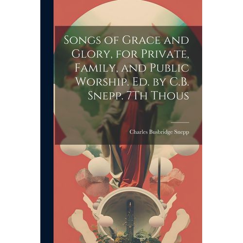 Songs Of Grace And Glory, For Private, Family, And Public Worship. Ed. By C.B. Snepp. 7th Thous