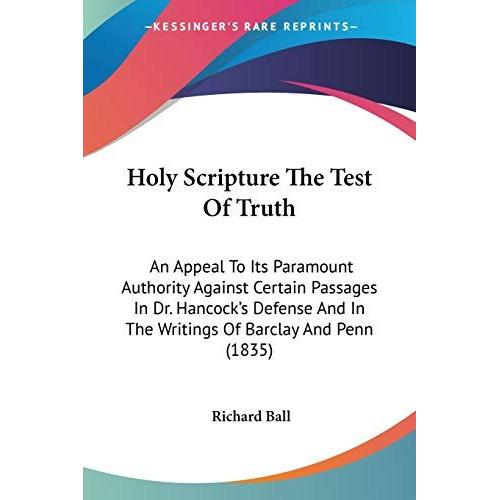 Holy Scripture The Test Of Truth: An Appeal To Its Paramount Authority Against Certain Passages In Dr. Hancock's Defense And In The Writings Of Barclay And Penn (1835)