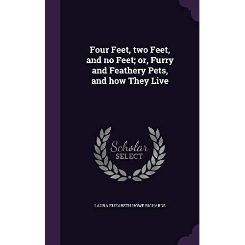 Four Feet, Two Feet, And No Feet; Or, Furry And Feathery Pets, And How They Live