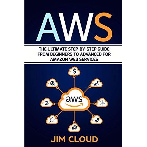Aws: The Ultimate Step-By-Step Guide From Beginners To Advanced For Amazon Web Services