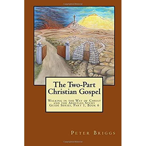 The Two-Part Christian Gospel: Walking In The Way Of Christ And The Apostles Study Guide Series, Part 1, Book 6