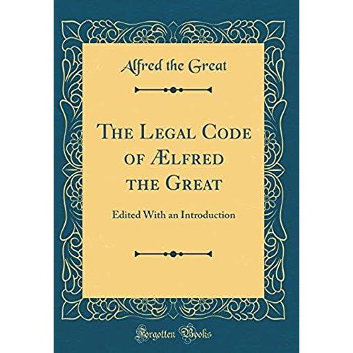 The Legal Code Of Aelfred The Great: Edited With An Introduction (Classic Reprint)