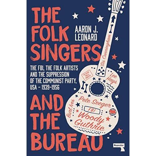 The Folk Singers And The Bureau: The Fbi, The Folk Artists And The Suppression Of The Communist Party, Usa-1939-1956