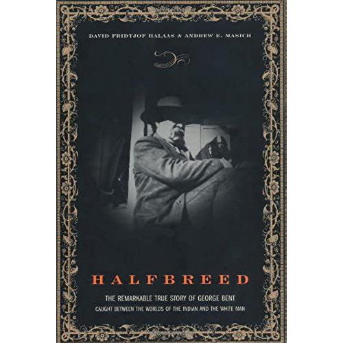 Halfbreed: The Remarkable True Story Of George Bent - Caught Between The Worlds Of The Indian And The White Man