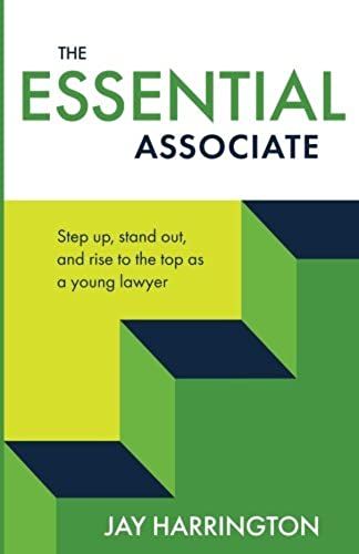 The Essential Associate: Step Up, Stand Out, And Rise To The Top As A Young Lawyer