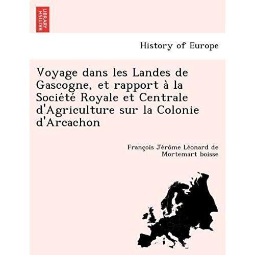 Voyage Dans Les Landes De Gascogne, Et Rapport A La Socie Te Royale Et Centrale D'agriculture Sur La Colonie D'arcachon