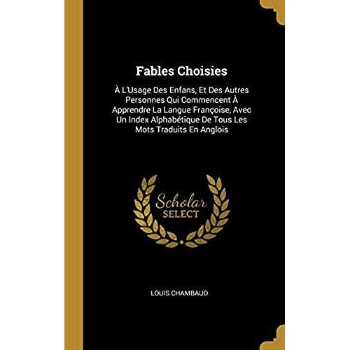 Fables Choisies: A L'usage Des Enfans, Et Des Autres Personnes Qui Commencent A Apprendre La Langue Francoise, Avec Un Index Alphabetique De Tous Les Mots Traduits En Anglois