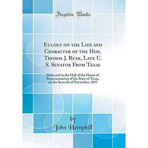 Eulogy On The Life And Character Of The Hon. Thomas J. Rusk, Late U. S. Senator From Texas: Delivered In The Hall Of The House Of Representatives Of ... Seventh Of November, 1857 (Classic Reprint)