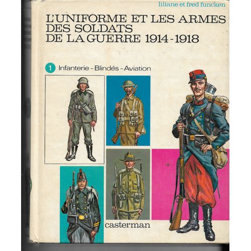L Uniforme Et Les Armes Des Soldats De La Guerre 1914-1918 Tome 1 : Infanterie - Blindés - Aviation