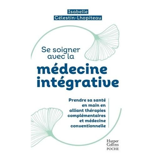 Se Soigner Avec La Médecine Intégrative - Prendre Sa Santé En Main Entre Thérapies Traditionnelles Et Médecine Conventionnelle
