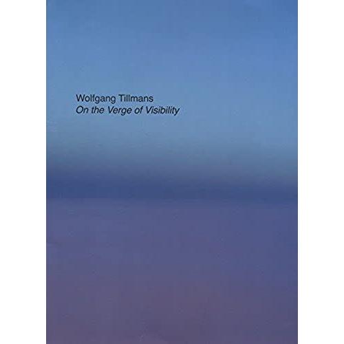 Wolfgang Tillmans - On The Verge Of Visibility