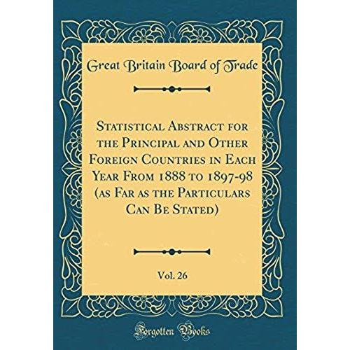 Statistical Abstract For The Principal And Other Foreign Countries In Each Year From 1888 To 1897-98 (As Far As The Particulars Can Be Stated), Vol. 26 (Classic Reprint)
