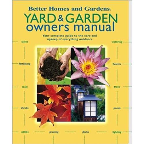 Yard And Garden Owners Manual: Your Complete Guide To The Care And Upkeep Of Everything Outdoors (Better Homes & Gardens)
