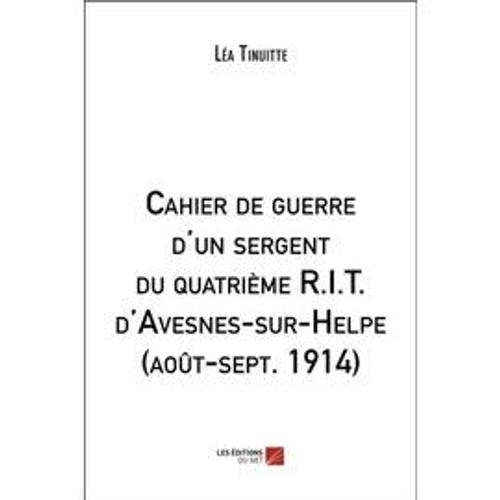 Cahier De Guerre D'un Sergent Du Quatrième R.I.T. D'avesnes-Sur-Helpe (Août-Sept. 1914)