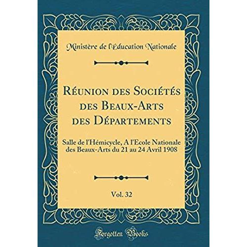 Reunion Des Societes Des Beaux-Arts Des Departements, Vol. 32: Salle De L'hemicycle, A L'ecole Nationale Des Beaux-Arts Du 21 Au 24 Avril 1908 (Classic Reprint)