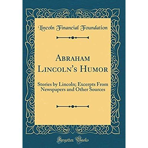 Abraham Lincoln's Humor: Stories By Lincoln; Excerpts From Newspapers And Other Sources (Classic Reprint)