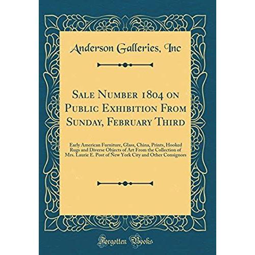 Sale Number 1804 On Public Exhibition From Sunday, February Third: Early American Furniture, Glass, China, Prints, Hooked Rugs And Diverse Objects Of ... City And Other Consignors (Classic Reprint)