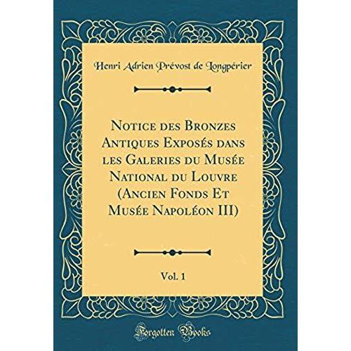 Notice Des Bronzes Antiques Expos S Dans Les Galeries Du Mus E National Du Louvre (Ancien Fonds Et Mus E Napol On Iii), Vol. 1 (Classic Reprint)