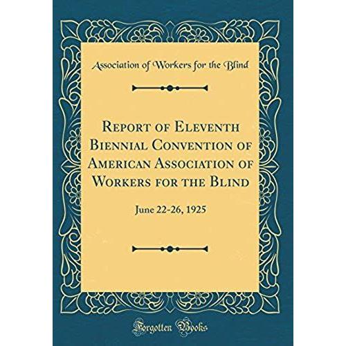 Report Of Eleventh Biennial Convention Of American Association Of Workers For The Blind: June 22-26, 1925 (Classic Reprint)