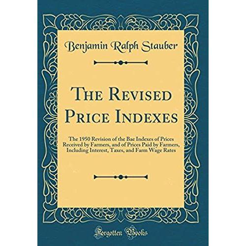 The Revised Price Indexes: The 1950 Revision Of The Bae Indexes Of Prices Received By Farmers, And Of Prices Paid By Farmers, Including Interest, Taxes, And Farm Wage Rates (Classic Reprint)