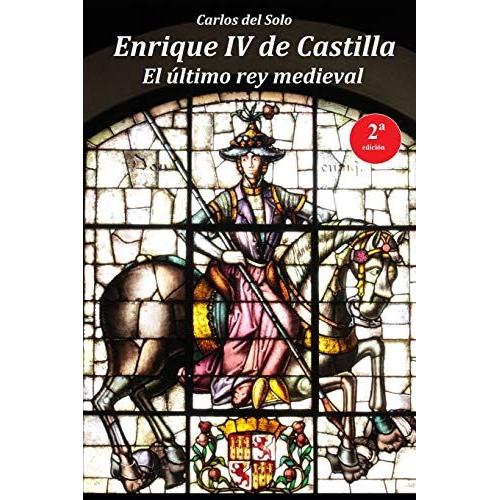 Enrique Iv De Castilla. El Último Rey Medieval