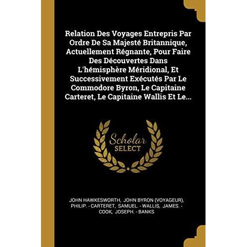 Relation Des Voyages Entrepris Par Ordre De Sa Majesté Britannique, Actuellement Régnante, Pour Faire Des Découvertes Dans L'hémisphère Méridional, Et