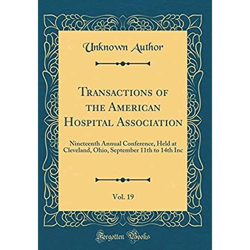 Transactions Of The American Hospital Association, Vol. 19: Nineteenth Annual Conference, Held At Cleveland, Ohio, September 11th To 14th Inc (Classic Reprint)