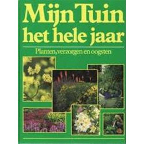 Mijn Tuin Het Hele Jaar-Planten, Verzorgen En Oogsten