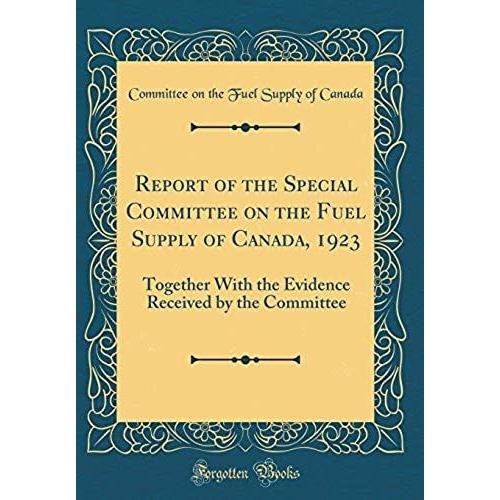 Report Of The Special Committee On The Fuel Supply Of Canada, 1923: Together With The Evidence Received By The Committee (Classic Reprint)