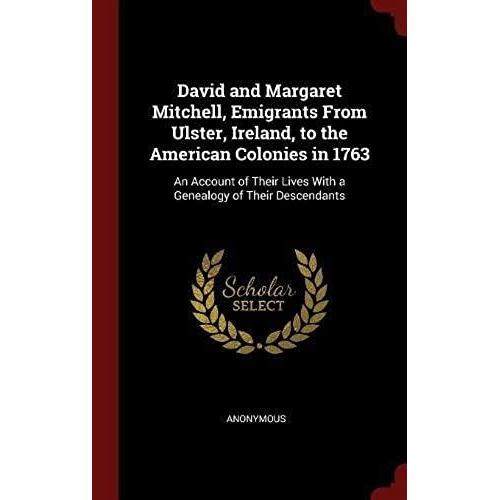 David And Margaret Mitchell, Emigrants From Ulster, Ireland, To The American Colonies In 1763: An Account Of Their Lives With A Genealogy Of Their Des