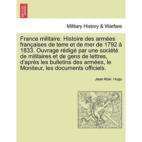 France Militaire. Histoire Des Armees Francaises De Terre Et De Mer De 1792 A 1833. Ouvrage Redige Par Une Societe De Militaires Et De Gens De ... Les Documents Officiels. Tome Premier.