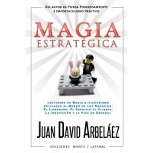 Magia Estratégica - Lecciones De Magia E Ilusionismo  Aplicadas Al Mundo De Los Negocios, El Liderazgo, El Servicio Al Cliente, La Innovación Y La Vida En General