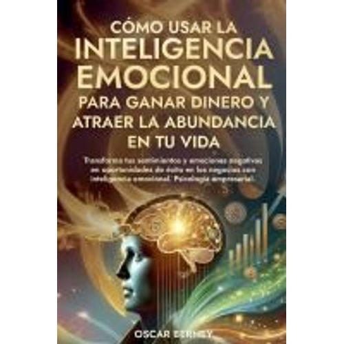 Cómo Usar La Inteligencia Emocional Para Ganar Dinero Y Atraer La Abundancia En Tu Vida
