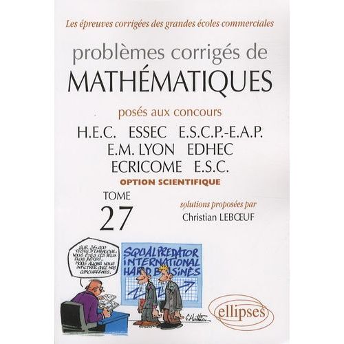 Problèmes Corrigés De Mathématiques Posés Aux Concours Hec/Essec/Escp-Eap/Em Lyon/Edhec/Ecricome/Esc - Tome 27, Option Scientifique